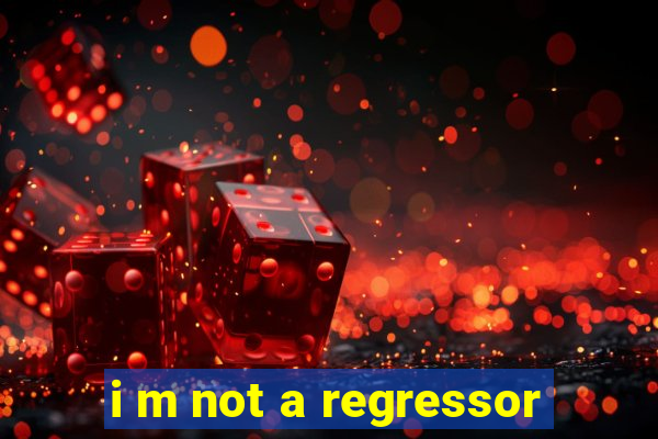 i m not a regressor